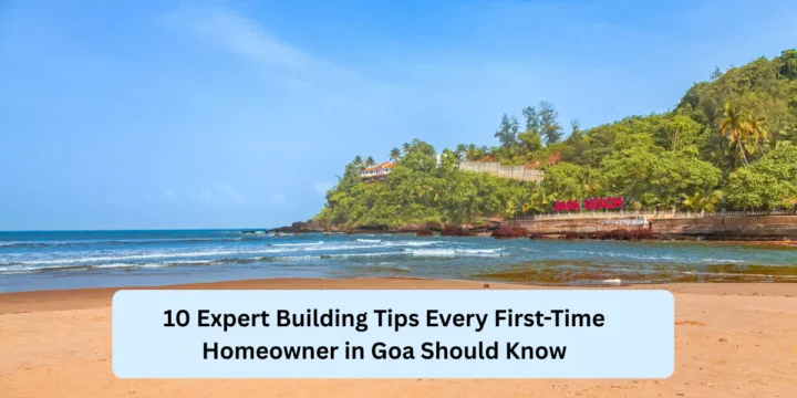 10 Expert Building Tips Every First-Time Homeowner in Goa Should Know